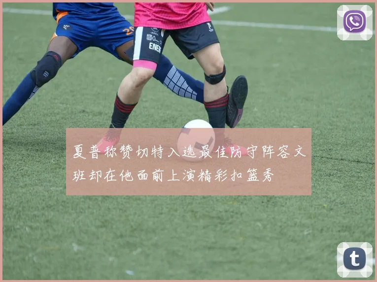 夏普称赞切特入选最佳防守阵容文班却在他面前上演精彩扣篮秀