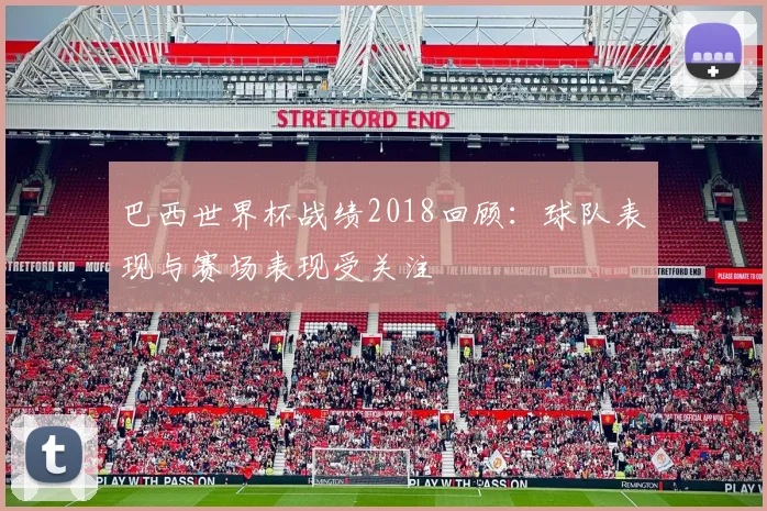 巴西世界杯战绩2018回顾：球队表现与赛场表现受关注