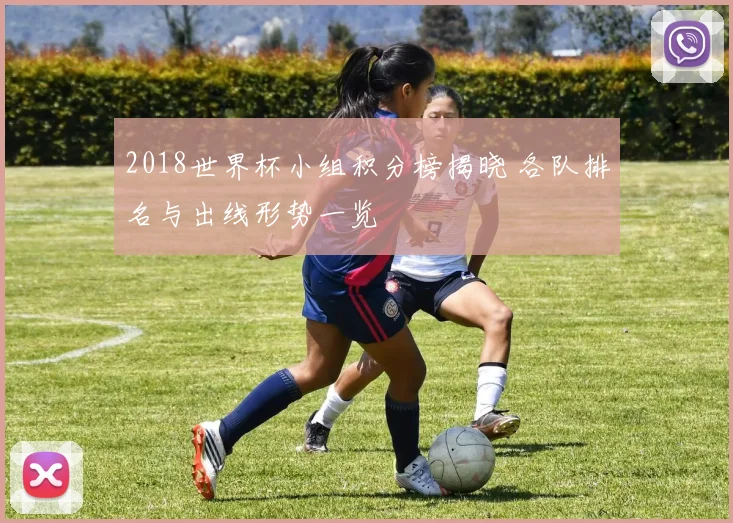 2018世界杯小组积分榜揭晓 各队排名与出线形势一览