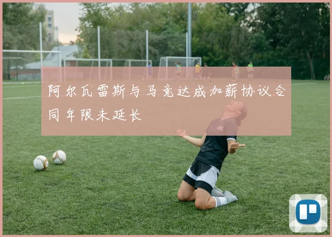 阿尔瓦雷斯与马竞达成加薪协议合同年限未延长